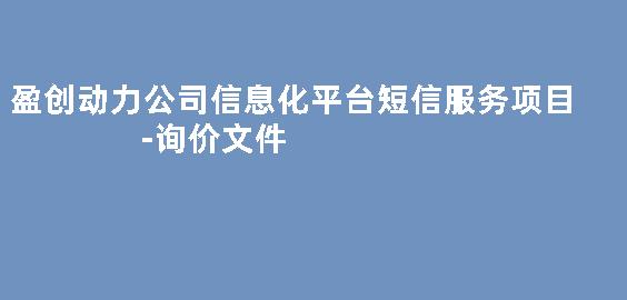 盈创动力公司信息化平台短信服务项目-询价文件