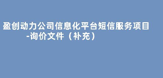 盈创动力公司信息化平台短信服务项目-询价文件（补充）