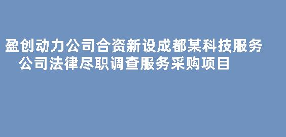 盈创动力公司合资新设成都某科技服务公司法律尽职调查服务采购项目