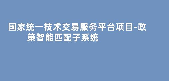  国家统一技术交易服务平台项目-政策智能匹配子系统