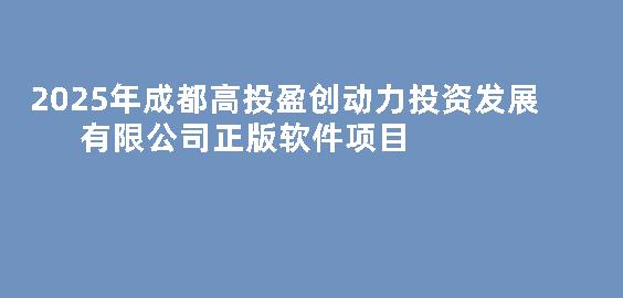 2025年成都高投盈创动力投资发展有限公司正版软件项目